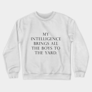 My intelligence brings all the boys to the yard Crewneck Sweatshirt